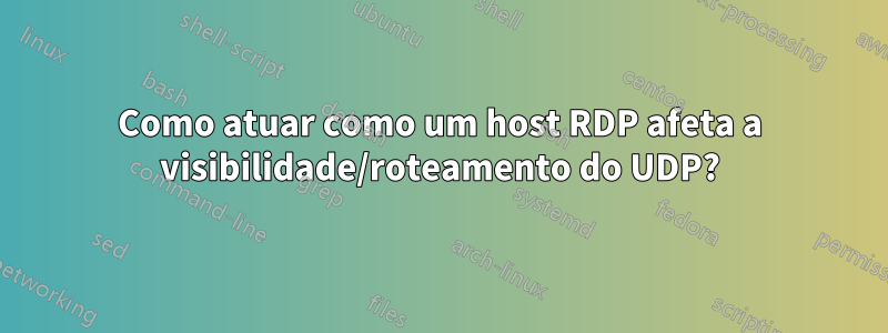 Como atuar como um host RDP afeta a visibilidade/roteamento do UDP?