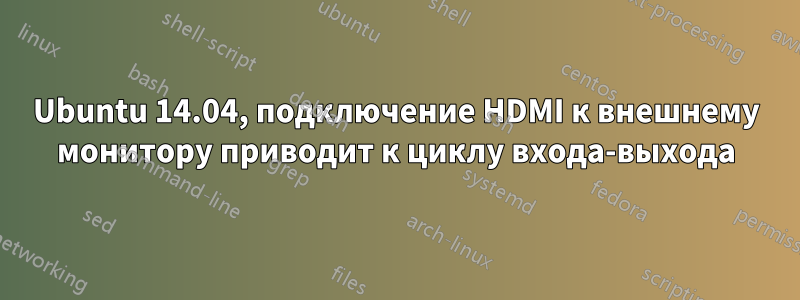 Ubuntu 14.04, подключение HDMI к внешнему монитору приводит к циклу входа-выхода