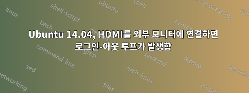 Ubuntu 14.04, HDMI를 외부 모니터에 연결하면 로그인-아웃 루프가 발생함