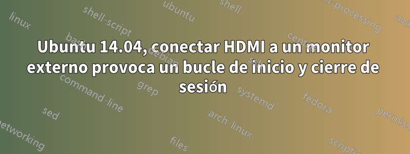 Ubuntu 14.04, conectar HDMI a un monitor externo provoca un bucle de inicio y cierre de sesión