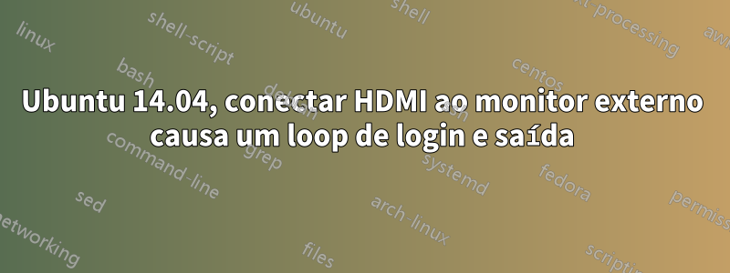 Ubuntu 14.04, conectar HDMI ao monitor externo causa um loop de login e saída