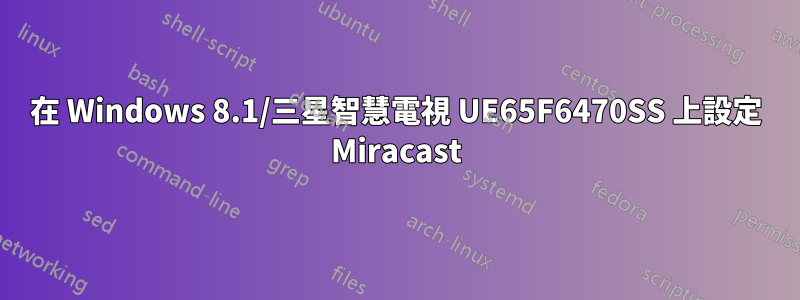 在 Windows 8.1/三星智慧電視 UE65F6470SS 上設定 Miracast