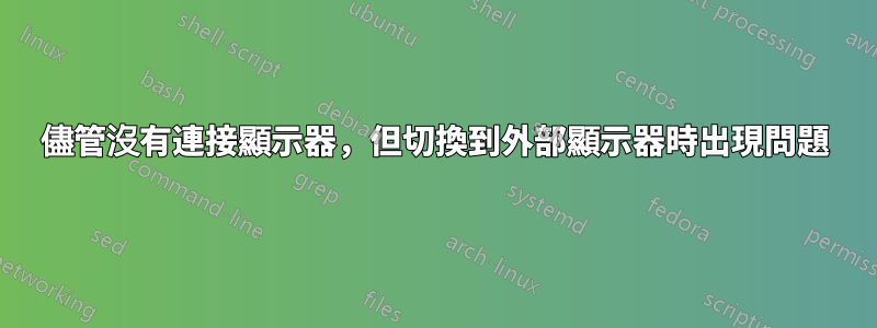 儘管沒有連接顯示器，但切換到外部顯示器時出現問題