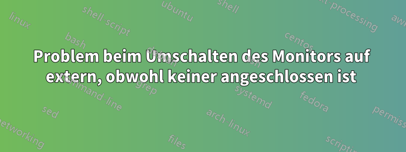 Problem beim Umschalten des Monitors auf extern, obwohl keiner angeschlossen ist