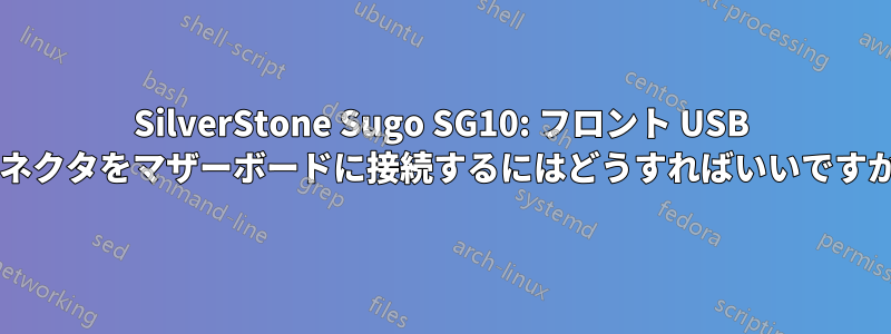 SilverStone Sugo SG10: フロント USB コネクタをマザーボードに接続するにはどうすればいいですか?