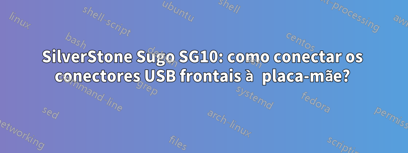 SilverStone Sugo SG10: como conectar os conectores USB frontais à placa-mãe?