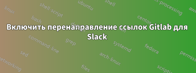 Включить перенаправление ссылок Gitlab для Slack