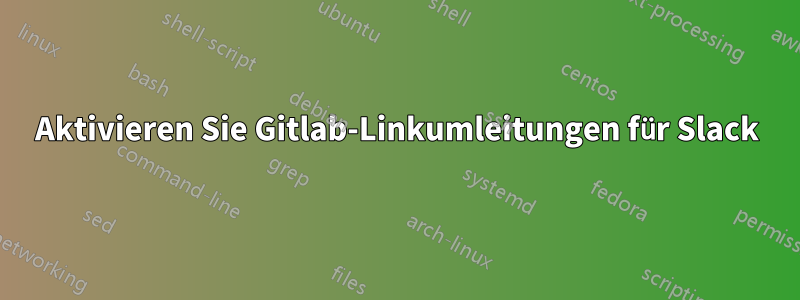 Aktivieren Sie Gitlab-Linkumleitungen für Slack