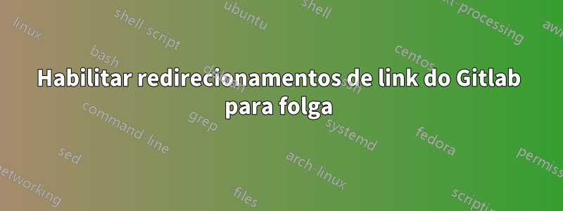 Habilitar redirecionamentos de link do Gitlab para folga