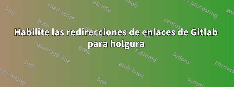 Habilite las redirecciones de enlaces de Gitlab para holgura