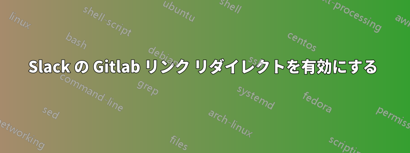 Slack の Gitlab リンク リダイレクトを有効にする