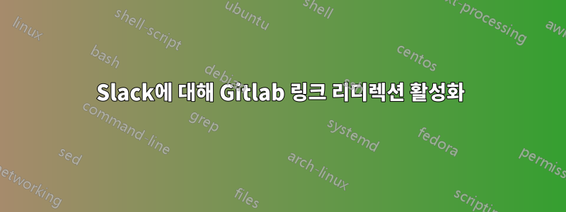 Slack에 대해 Gitlab 링크 리디렉션 활성화