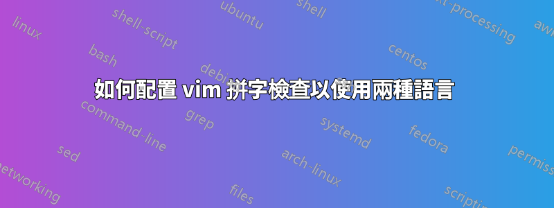 如何配置 vim 拼字檢查以使用兩種語言