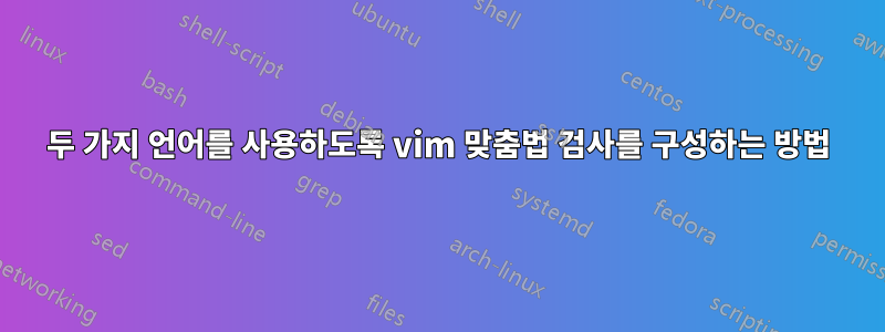 두 가지 언어를 사용하도록 vim 맞춤법 검사를 구성하는 방법