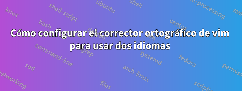 Cómo configurar el corrector ortográfico de vim para usar dos idiomas