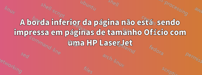 A borda inferior da página não está sendo impressa em páginas de tamanho Ofício com uma HP LaserJet