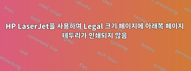 HP LaserJet을 사용하여 Legal 크기 페이지에 아래쪽 페이지 테두리가 인쇄되지 않음