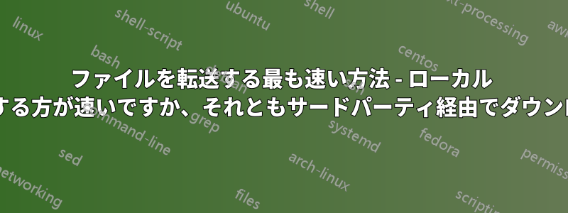 ファイルを転送する最も速い方法 - ローカル サーバーからダウンロードする方が速いですか、それともサードパーティ経由でダウンロードする方が速いですか?