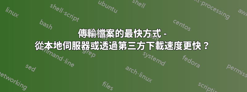 傳輸檔案的最快方式 - 從本地伺服器或透過第三方下載速度更快？