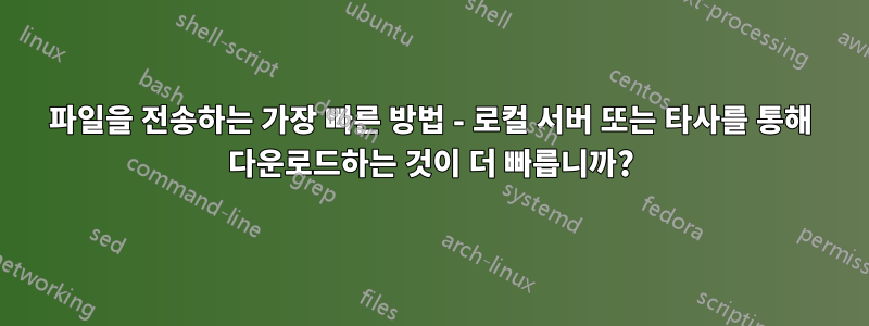 파일을 전송하는 가장 빠른 방법 - 로컬 서버 또는 타사를 통해 다운로드하는 것이 더 빠릅니까?