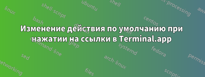 Изменение действия по умолчанию при нажатии на ссылки в Terminal.app