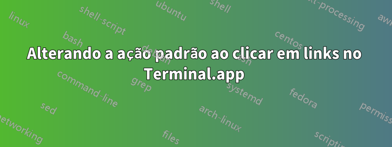 Alterando a ação padrão ao clicar em links no Terminal.app