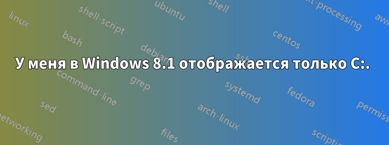 У меня в Windows 8.1 отображается только C:.