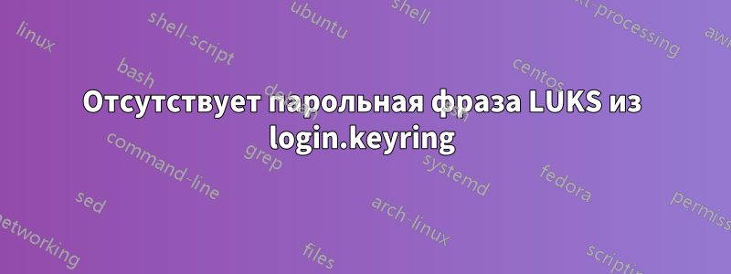 Отсутствует парольная фраза LUKS из login.keyring