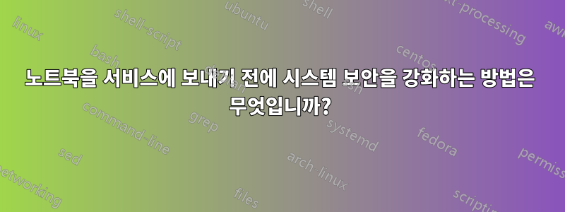 노트북을 서비스에 보내기 전에 시스템 보안을 강화하는 방법은 무엇입니까?