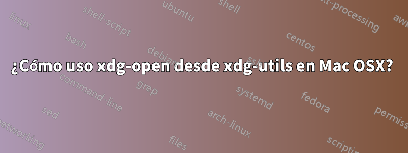 ¿Cómo uso xdg-open desde xdg-utils en Mac OSX?