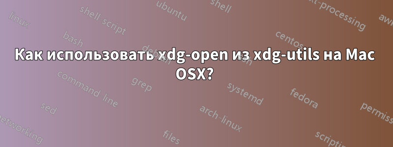 Как использовать xdg-open из xdg-utils на Mac OSX?