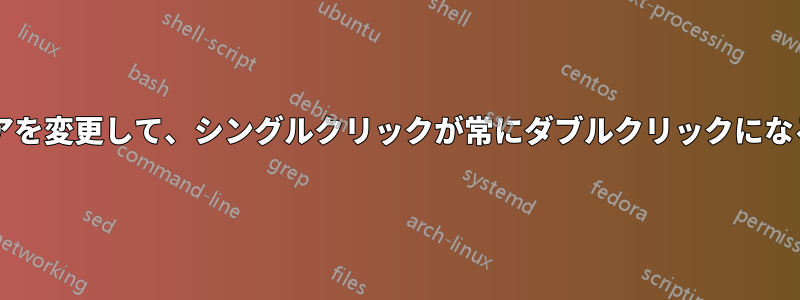 マウスのハードウェアを変更して、シングルクリックが常にダブルクリックになるようにできますか?