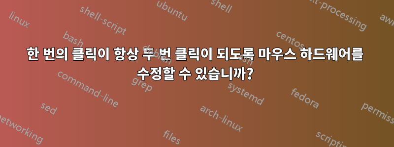 한 번의 클릭이 항상 두 번 클릭이 되도록 마우스 하드웨어를 수정할 수 있습니까?