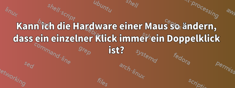 Kann ich die Hardware einer Maus so ändern, dass ein einzelner Klick immer ein Doppelklick ist?