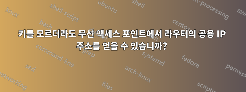 키를 모르더라도 무선 액세스 포인트에서 라우터의 공용 IP 주소를 얻을 수 있습니까?