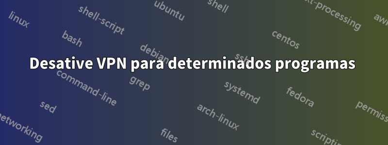 Desative VPN para determinados programas