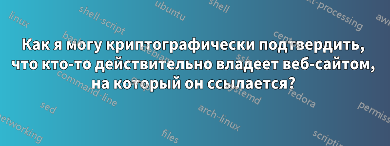 Как я могу криптографически подтвердить, что кто-то действительно владеет веб-сайтом, на который он ссылается?