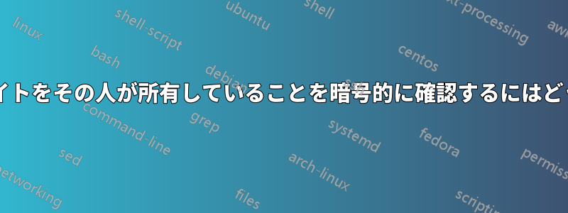 誰かが主張するウェブサイトをその人が所有していることを暗号的に確認するにはどうすればよいでしょうか?