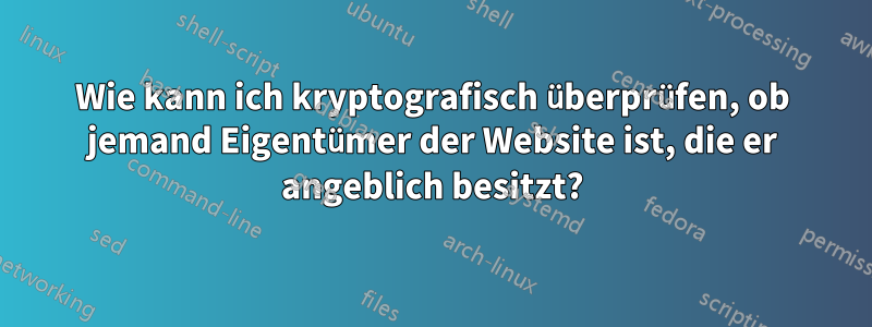 Wie kann ich kryptografisch überprüfen, ob jemand Eigentümer der Website ist, die er angeblich besitzt?