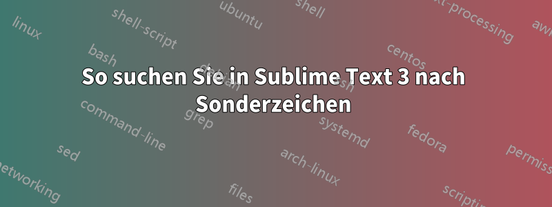 So suchen Sie in Sublime Text 3 nach Sonderzeichen