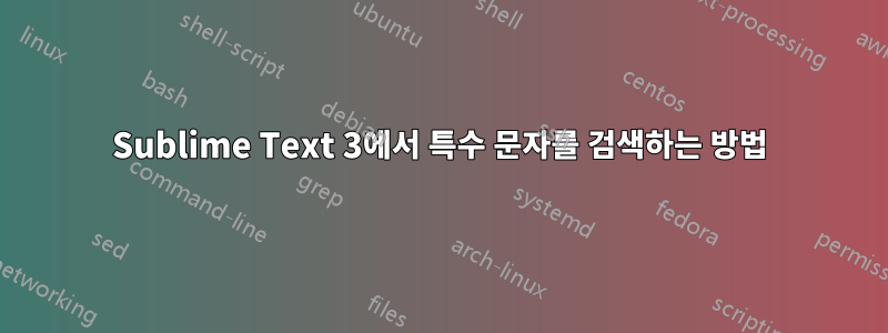 Sublime Text 3에서 특수 문자를 검색하는 방법