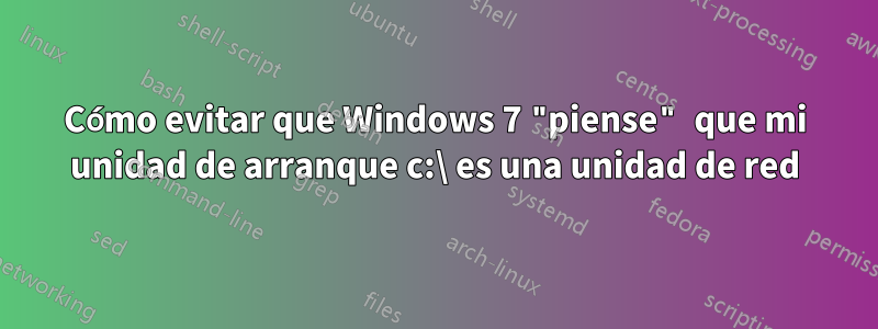 Cómo evitar que Windows 7 "piense" que mi unidad de arranque c:\ es una unidad de red