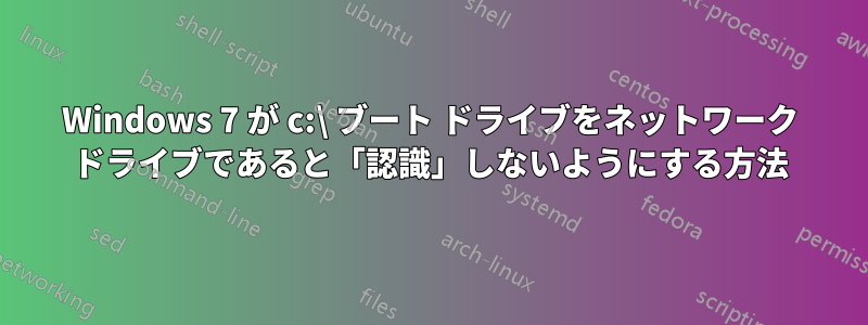 Windows 7 が c:\ ブート ドライブをネットワーク ドライブであると「認識」しないようにする方法