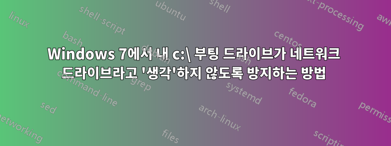 Windows 7에서 내 c:\ 부팅 드라이브가 네트워크 드라이브라고 '생각'하지 않도록 방지하는 방법