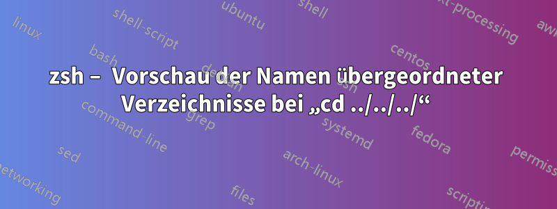 zsh – Vorschau der Namen übergeordneter Verzeichnisse bei „cd ../../../“