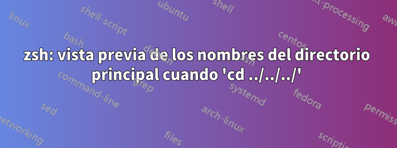 zsh: vista previa de los nombres del directorio principal cuando 'cd ../../../'