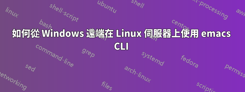 如何從 Windows 遠端在 Linux 伺服器上使用 emacs CLI