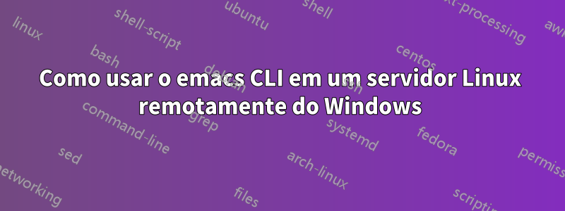 Como usar o emacs CLI em um servidor Linux remotamente do Windows