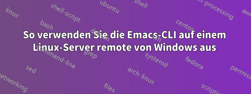 So verwenden Sie die Emacs-CLI auf einem Linux-Server remote von Windows aus