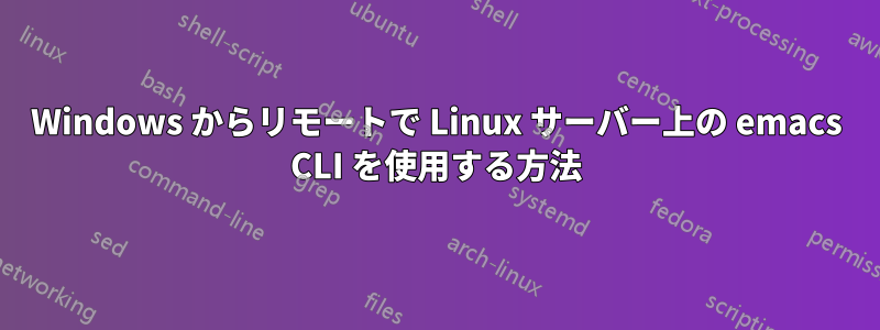 Windows からリモートで Linux サーバー上の emacs CLI を使用する方法